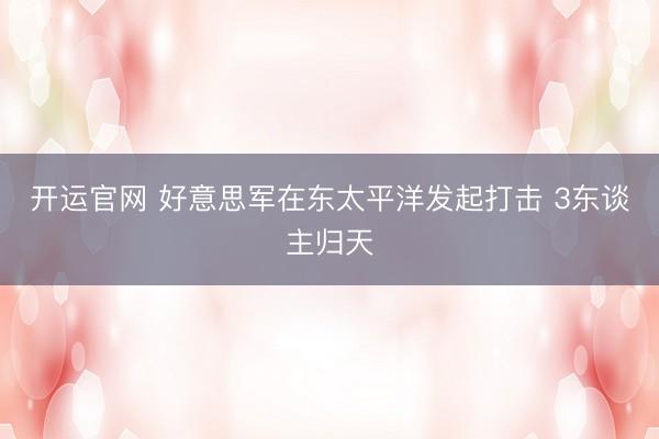 开运官网 好意思军在东太平洋发起打击 3东谈主归天