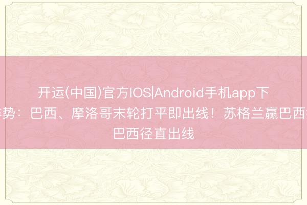 开运(中国)官方IOS|Android手机app下载 C组阵势:巴西、摩洛哥末轮打平即出线!苏格兰赢巴西径直出线