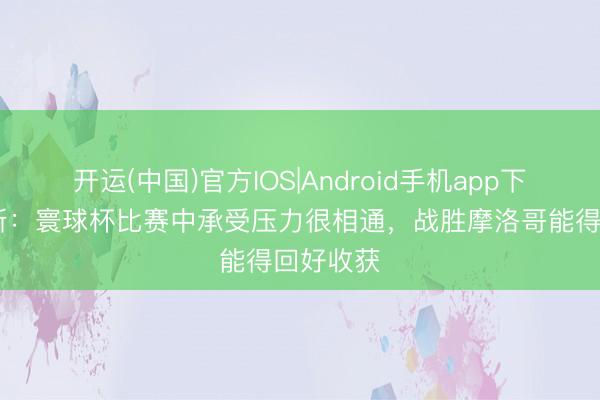 开运(中国)官方IOS|Android手机app下载 迪亚斯:寰球杯比赛中承受压力很相通,战胜摩洛哥能得回好收获